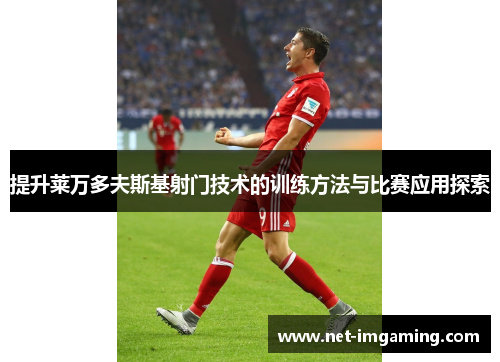 提升莱万多夫斯基射门技术的训练方法与比赛应用探索
