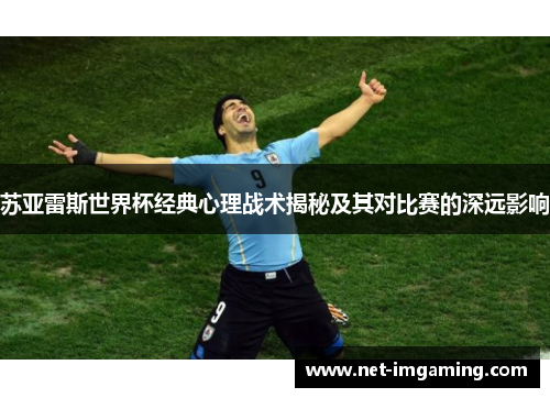 苏亚雷斯世界杯经典心理战术揭秘及其对比赛的深远影响
