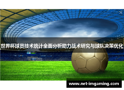 世界杯球员技术统计全面分析助力战术研究与球队决策优化