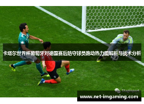 卡塔尔世界杯葡萄牙对德国赛后防守球员跑动热力图解析与战术分析