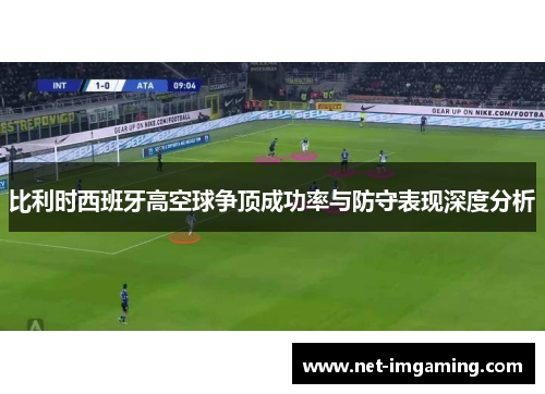 比利时西班牙高空球争顶成功率与防守表现深度分析