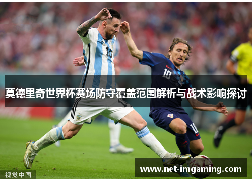莫德里奇世界杯赛场防守覆盖范围解析与战术影响探讨