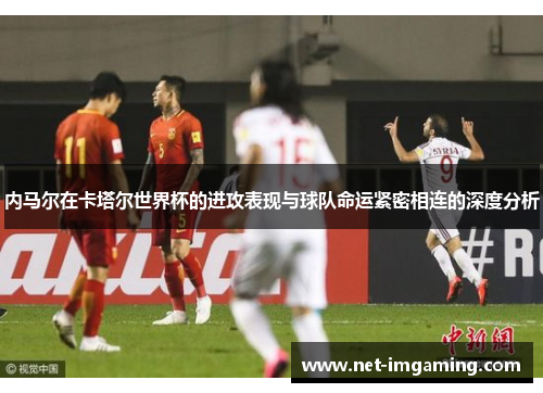 内马尔在卡塔尔世界杯的进攻表现与球队命运紧密相连的深度分析