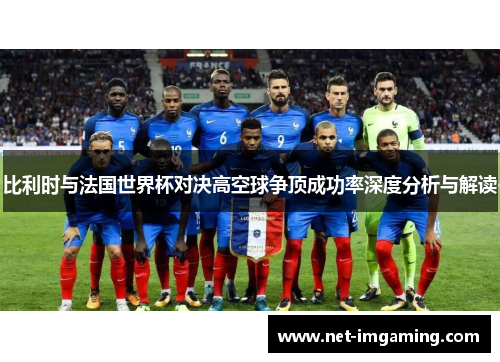 比利时与法国世界杯对决高空球争顶成功率深度分析与解读