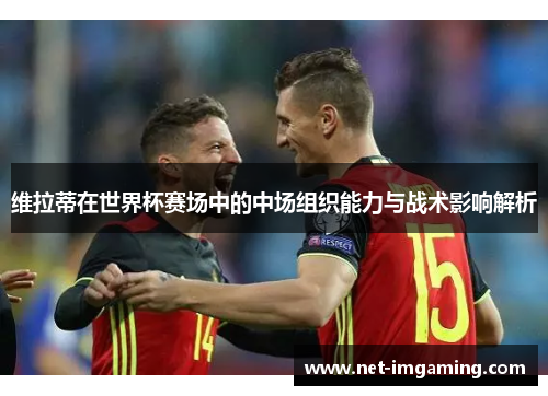维拉蒂在世界杯赛场中的中场组织能力与战术影响解析