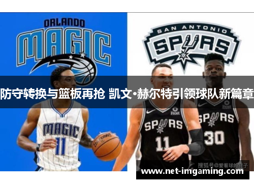 防守转换与篮板再抢 凯文·赫尔特引领球队新篇章
