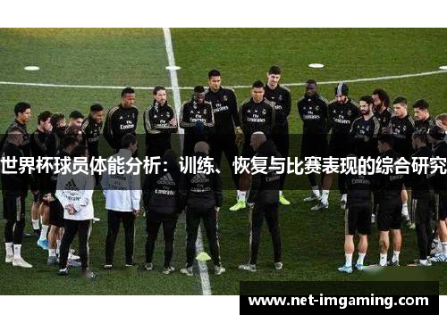 世界杯球员体能分析：训练、恢复与比赛表现的综合研究