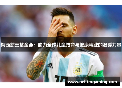 梅西慈善基金会：助力全球儿童教育与健康事业的温暖力量