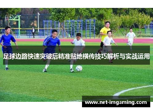 足球边路快速突破后精准贴地横传技巧解析与实战运用