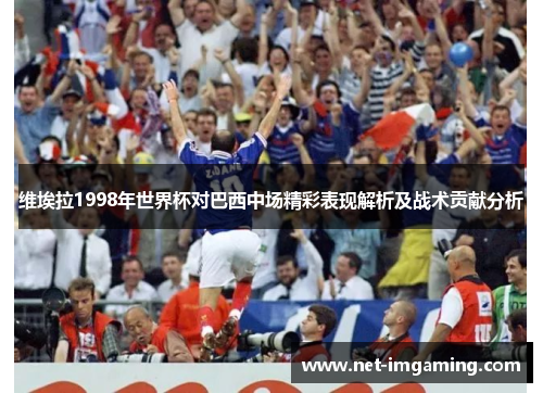 维埃拉1998年世界杯对巴西中场精彩表现解析及战术贡献分析