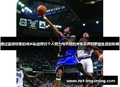 通过篮球球星的成长轨迹探讨个人努力与天赋的关系及其对职业生涯的影响