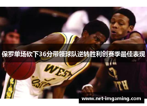 保罗单场砍下36分带领球队逆转胜利创赛季最佳表现