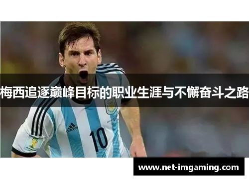 梅西追逐巅峰目标的职业生涯与不懈奋斗之路