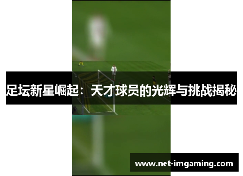 足坛新星崛起：天才球员的光辉与挑战揭秘