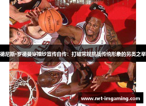 德尼斯·罗德曼穿婚纱宣传自传：打破常规挑战传统形象的另类之举