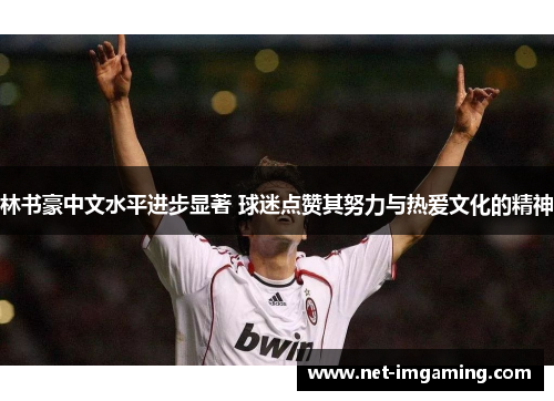 林书豪中文水平进步显著 球迷点赞其努力与热爱文化的精神