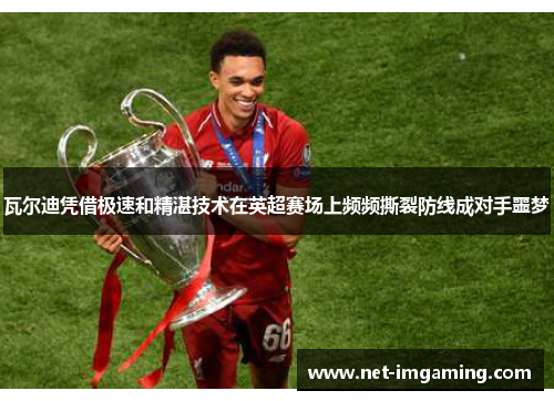 瓦尔迪凭借极速和精湛技术在英超赛场上频频撕裂防线成对手噩梦