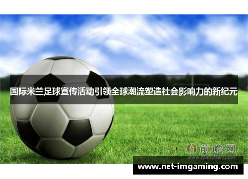 国际米兰足球宣传活动引领全球潮流塑造社会影响力的新纪元