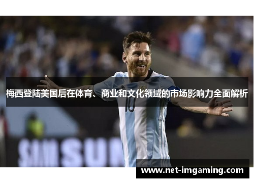 梅西登陆美国后在体育、商业和文化领域的市场影响力全面解析