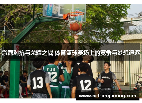 激烈对抗与荣耀之战 体育篮球赛场上的竞争与梦想追逐