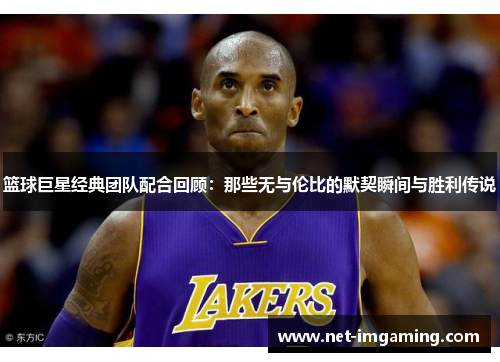 篮球巨星经典团队配合回顾：那些无与伦比的默契瞬间与胜利传说