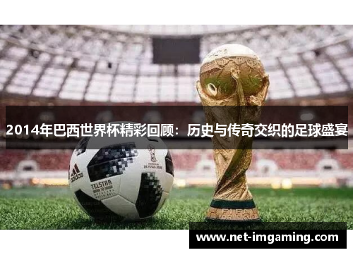2014年巴西世界杯精彩回顾：历史与传奇交织的足球盛宴