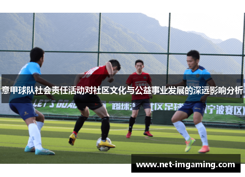 意甲球队社会责任活动对社区文化与公益事业发展的深远影响分析