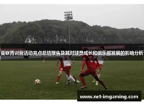 曼联青训营活动亮点总结报告及其对球员成长和俱乐部发展的影响分析