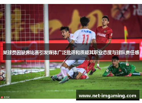 某球员因缺席比赛引发媒体广泛批评和质疑其职业态度与球队责任感