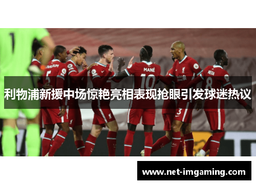 利物浦新援中场惊艳亮相表现抢眼引发球迷热议