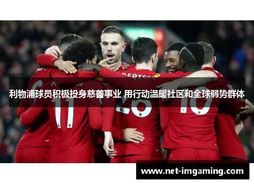 利物浦球员积极投身慈善事业 用行动温暖社区和全球弱势群体