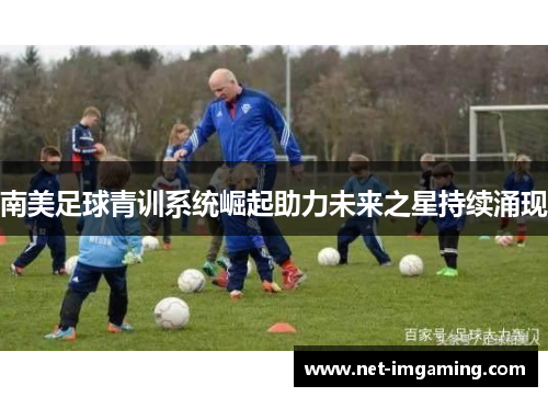南美足球青训系统崛起助力未来之星持续涌现