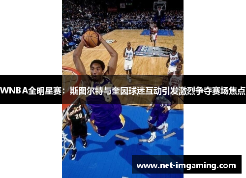 WNBA全明星赛：斯图尔特与奎因球迷互动引发激烈争夺赛场焦点