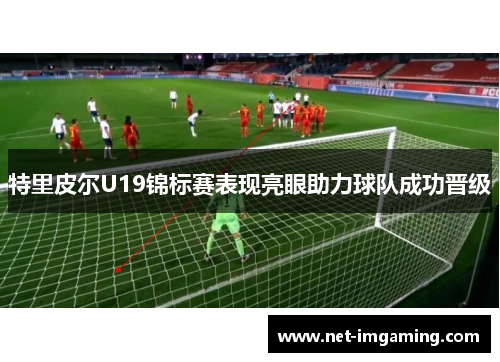特里皮尔U19锦标赛表现亮眼助力球队成功晋级