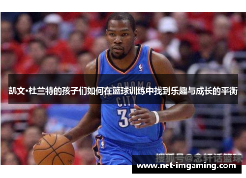凯文·杜兰特的孩子们如何在篮球训练中找到乐趣与成长的平衡