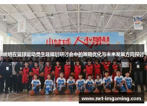 姚明在篮球运动员生涯规划研讨会中的策略优化与未来发展方向探讨