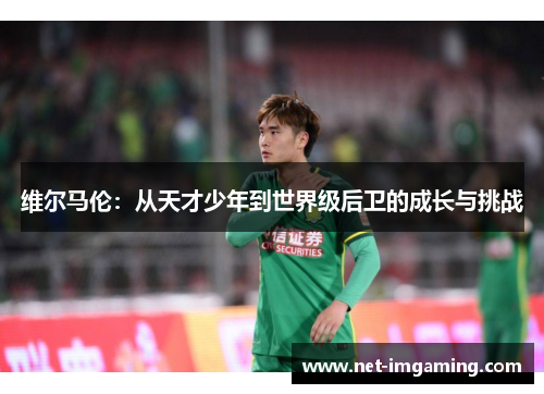 维尔马伦：从天才少年到世界级后卫的成长与挑战