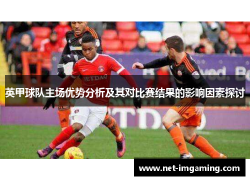 英甲球队主场优势分析及其对比赛结果的影响因素探讨