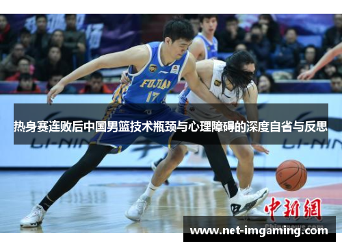 热身赛连败后中国男篮技术瓶颈与心理障碍的深度自省与反思