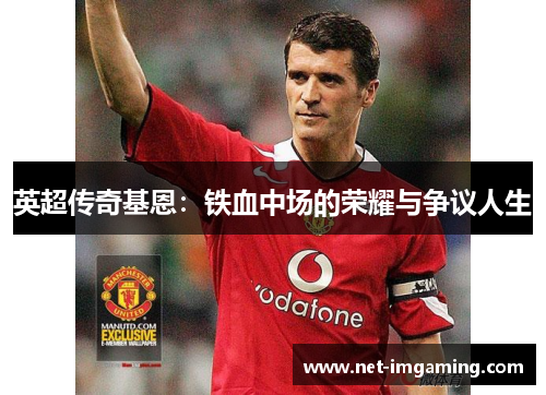 英超传奇基恩：铁血中场的荣耀与争议人生