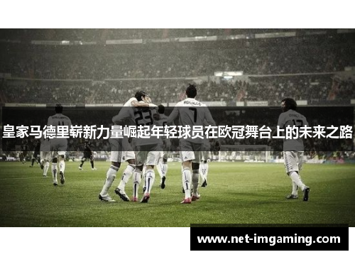 皇家马德里崭新力量崛起年轻球员在欧冠舞台上的未来之路