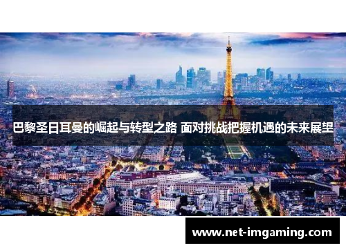 巴黎圣日耳曼的崛起与转型之路 面对挑战把握机遇的未来展望