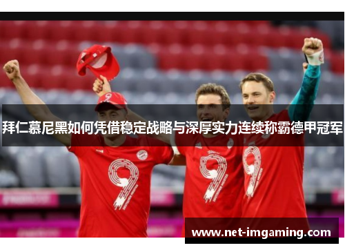 拜仁慕尼黑如何凭借稳定战略与深厚实力连续称霸德甲冠军