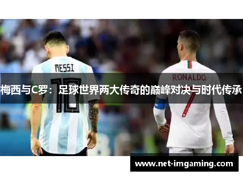 梅西与C罗：足球世界两大传奇的巅峰对决与时代传承