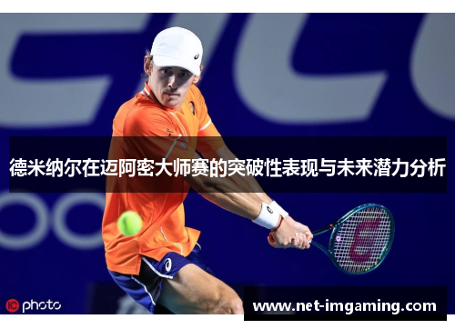 德米纳尔在迈阿密大师赛的突破性表现与未来潜力分析