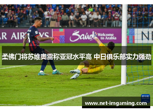 柔佛门将苏维奥雷称亚冠水平高 中日俱乐部实力强劲