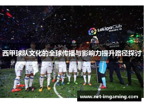 西甲球队文化的全球传播与影响力提升路径探讨