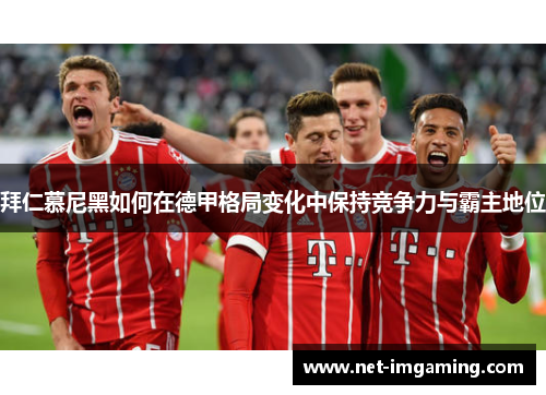 拜仁慕尼黑如何在德甲格局变化中保持竞争力与霸主地位