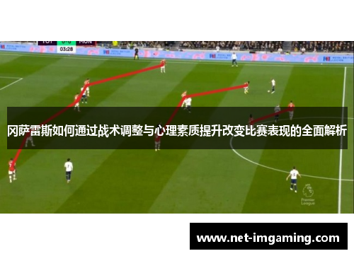 冈萨雷斯如何通过战术调整与心理素质提升改变比赛表现的全面解析