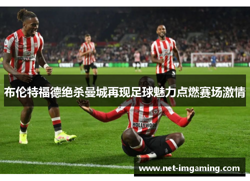 布伦特福德绝杀曼城再现足球魅力点燃赛场激情